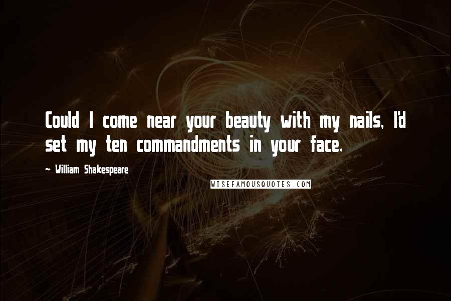 William Shakespeare Quotes: Could I come near your beauty with my nails, I'd set my ten commandments in your face.