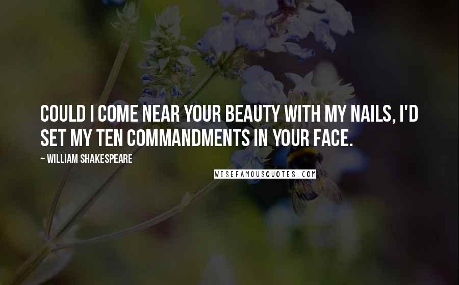 William Shakespeare Quotes: Could I come near your beauty with my nails, I'd set my ten commandments in your face.