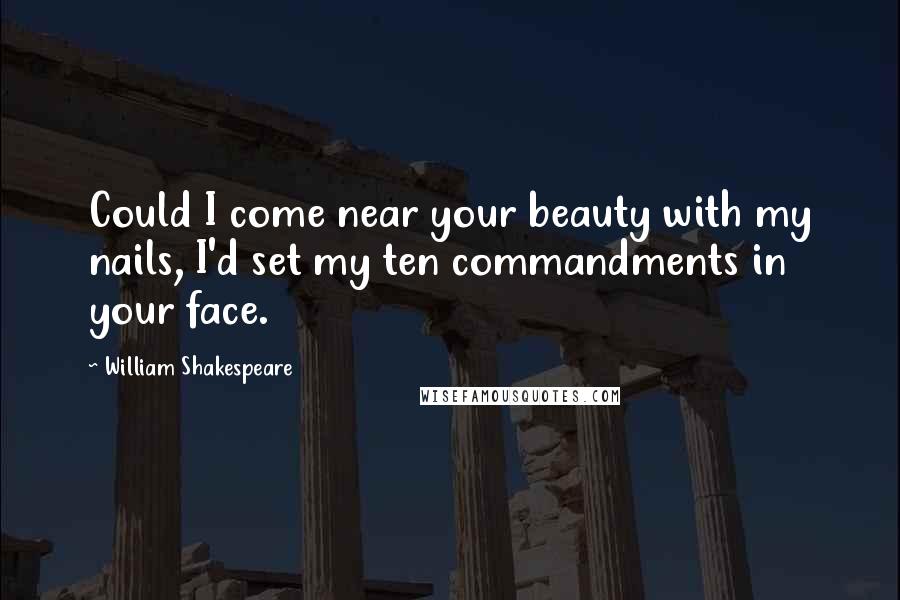 William Shakespeare Quotes: Could I come near your beauty with my nails, I'd set my ten commandments in your face.