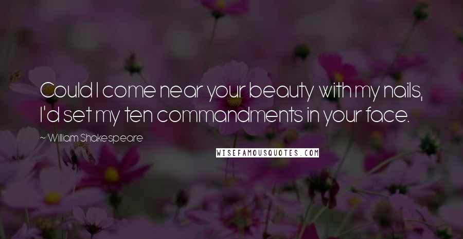 William Shakespeare Quotes: Could I come near your beauty with my nails, I'd set my ten commandments in your face.