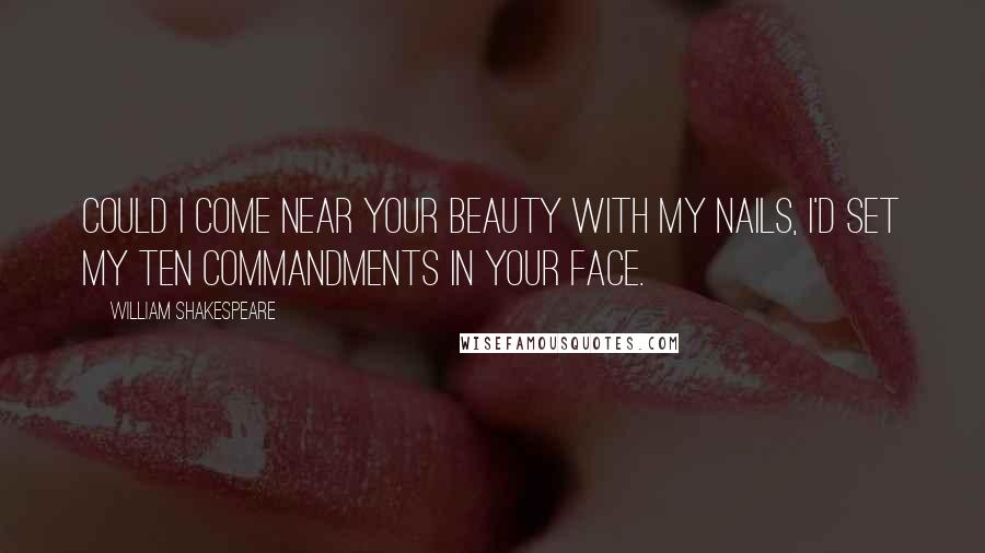 William Shakespeare Quotes: Could I come near your beauty with my nails, I'd set my ten commandments in your face.