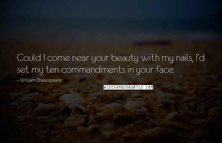 William Shakespeare Quotes: Could I come near your beauty with my nails, I'd set my ten commandments in your face.