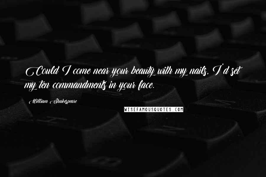 William Shakespeare Quotes: Could I come near your beauty with my nails, I'd set my ten commandments in your face.