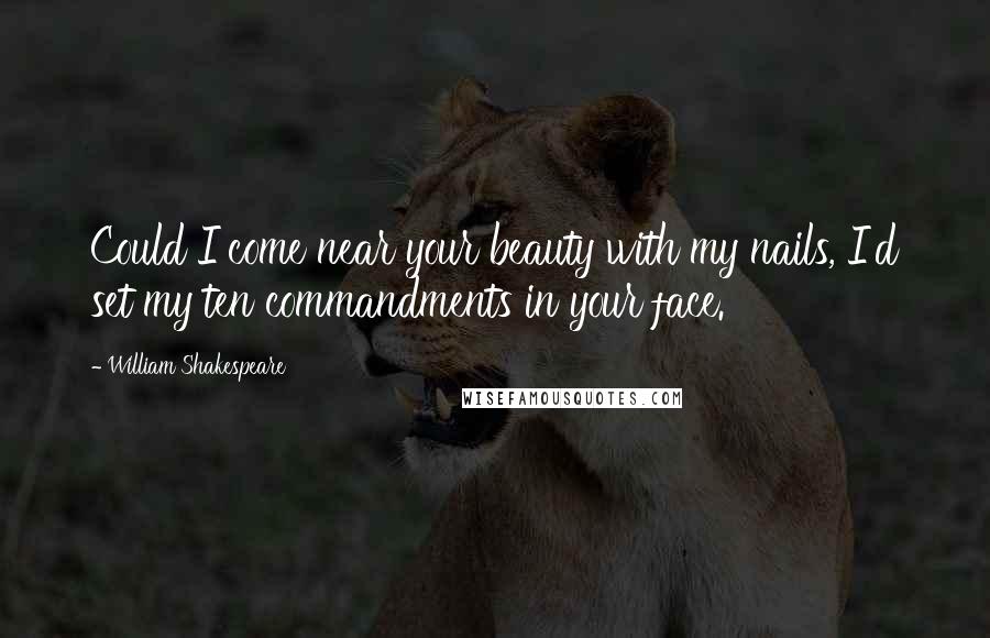 William Shakespeare Quotes: Could I come near your beauty with my nails, I'd set my ten commandments in your face.