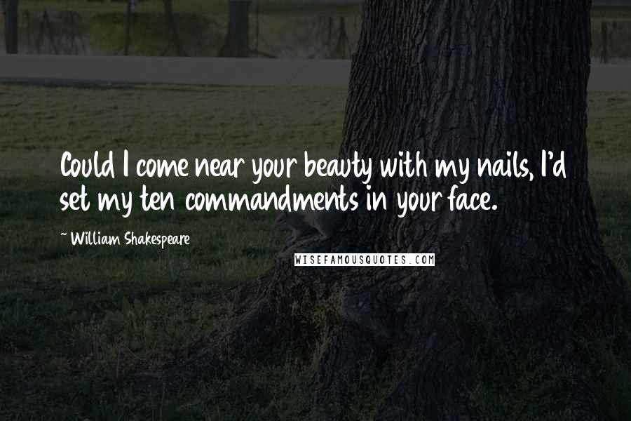 William Shakespeare Quotes: Could I come near your beauty with my nails, I'd set my ten commandments in your face.