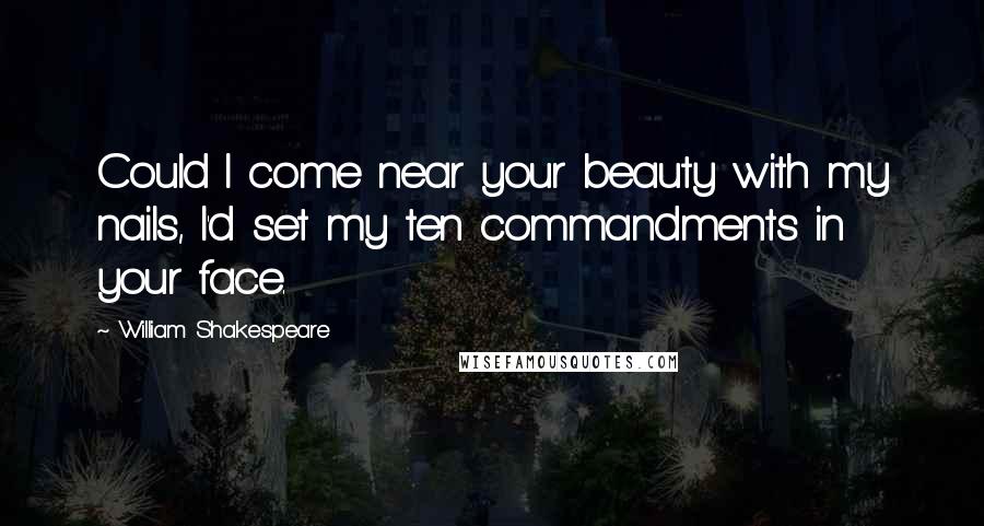 William Shakespeare Quotes: Could I come near your beauty with my nails, I'd set my ten commandments in your face.