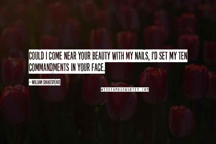 William Shakespeare Quotes: Could I come near your beauty with my nails, I'd set my ten commandments in your face.