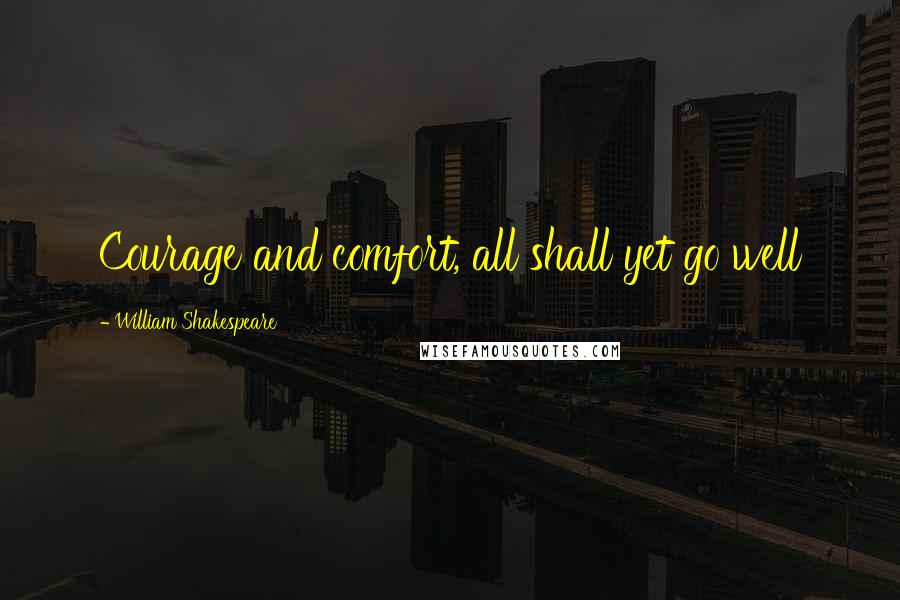 William Shakespeare Quotes: Courage and comfort, all shall yet go well