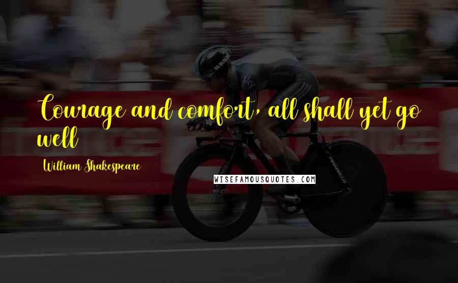 William Shakespeare Quotes: Courage and comfort, all shall yet go well