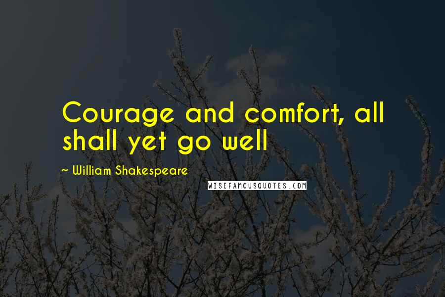 William Shakespeare Quotes: Courage and comfort, all shall yet go well
