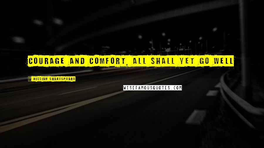 William Shakespeare Quotes: Courage and comfort, all shall yet go well