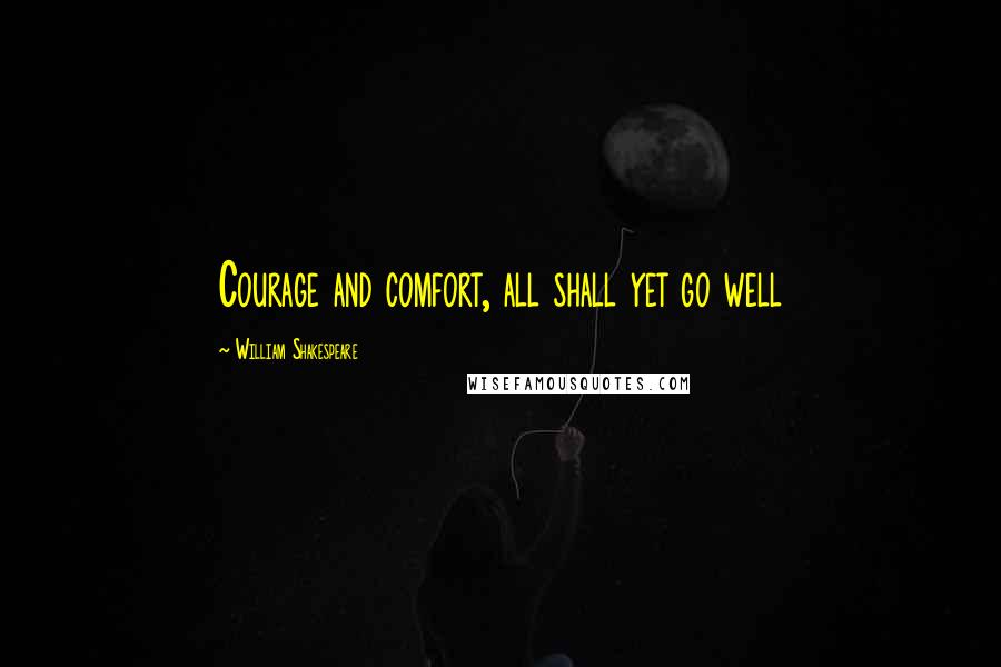 William Shakespeare Quotes: Courage and comfort, all shall yet go well