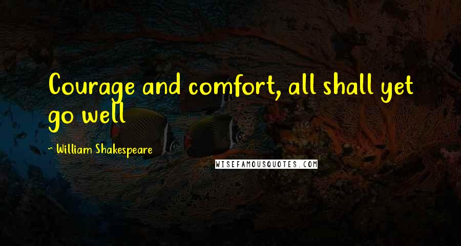 William Shakespeare Quotes: Courage and comfort, all shall yet go well