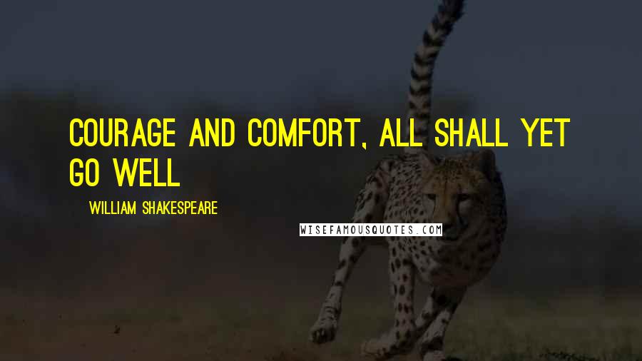 William Shakespeare Quotes: Courage and comfort, all shall yet go well