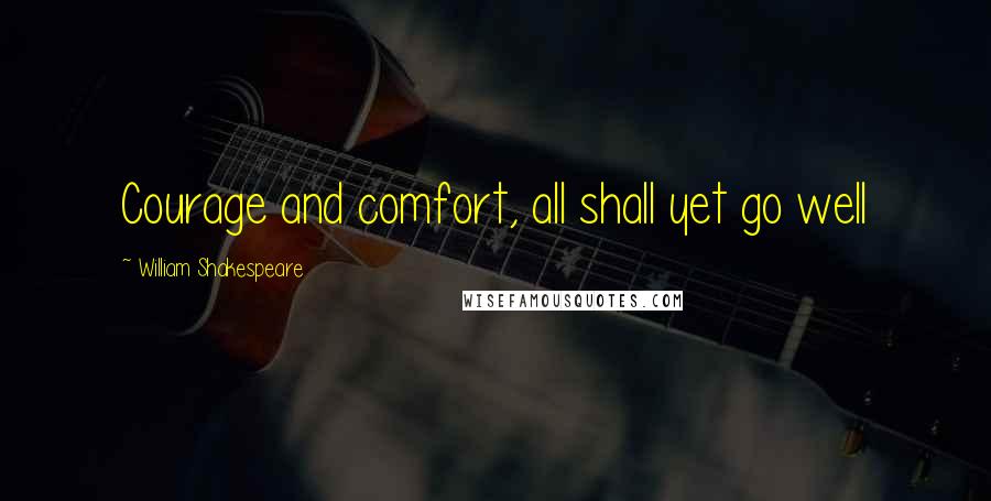 William Shakespeare Quotes: Courage and comfort, all shall yet go well