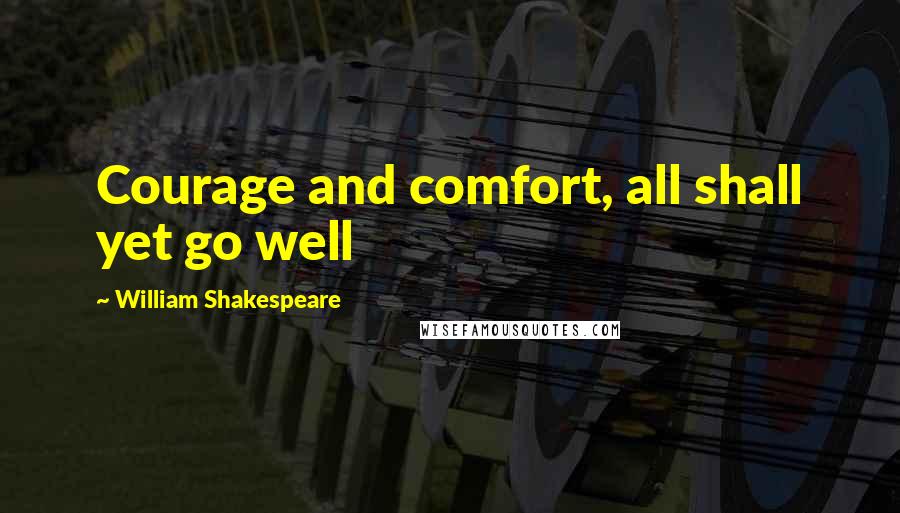 William Shakespeare Quotes: Courage and comfort, all shall yet go well