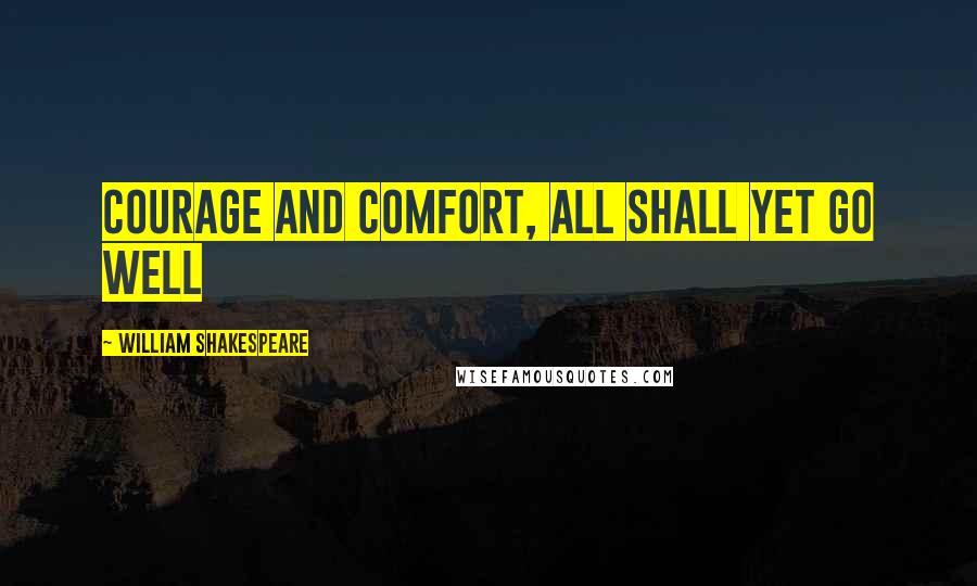 William Shakespeare Quotes: Courage and comfort, all shall yet go well