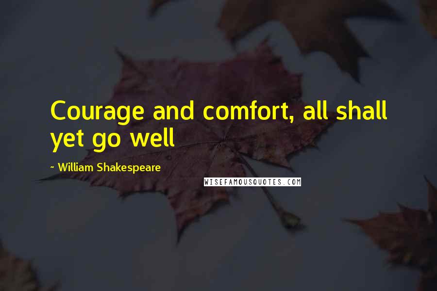 William Shakespeare Quotes: Courage and comfort, all shall yet go well