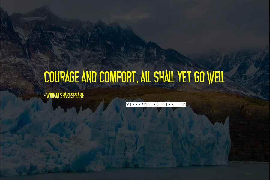 William Shakespeare Quotes: Courage and comfort, all shall yet go well
