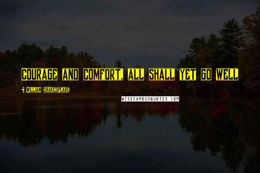 William Shakespeare Quotes: Courage and comfort, all shall yet go well