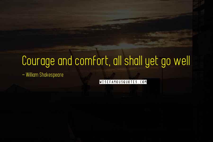 William Shakespeare Quotes: Courage and comfort, all shall yet go well