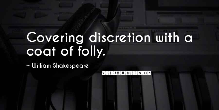 William Shakespeare Quotes: Covering discretion with a coat of folly.