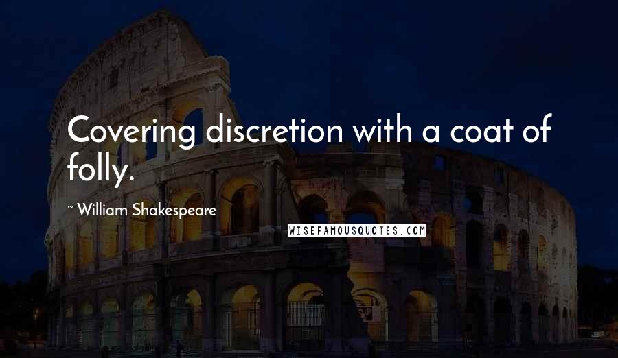 William Shakespeare Quotes: Covering discretion with a coat of folly.