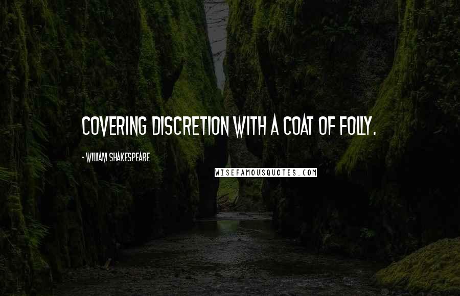 William Shakespeare Quotes: Covering discretion with a coat of folly.