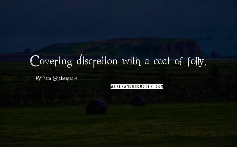 William Shakespeare Quotes: Covering discretion with a coat of folly.