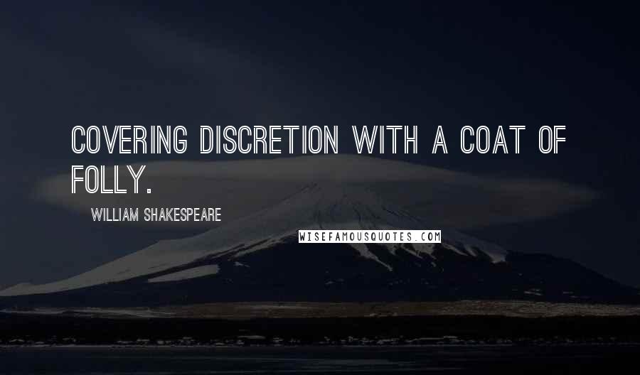 William Shakespeare Quotes: Covering discretion with a coat of folly.