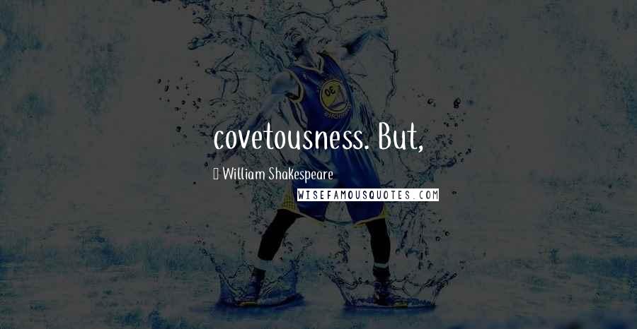 William Shakespeare Quotes: covetousness. But,