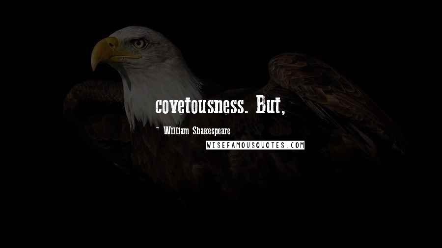 William Shakespeare Quotes: covetousness. But,