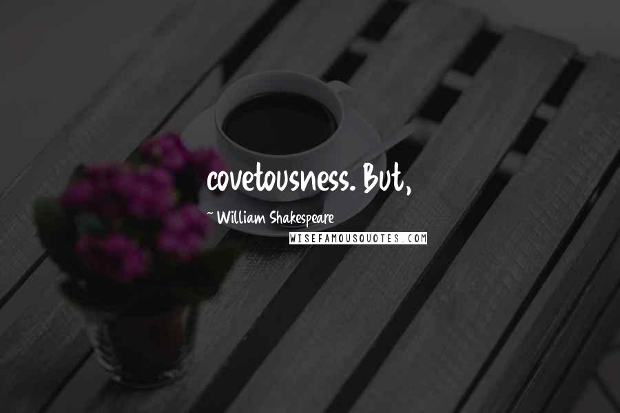 William Shakespeare Quotes: covetousness. But,