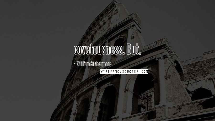 William Shakespeare Quotes: covetousness. But,