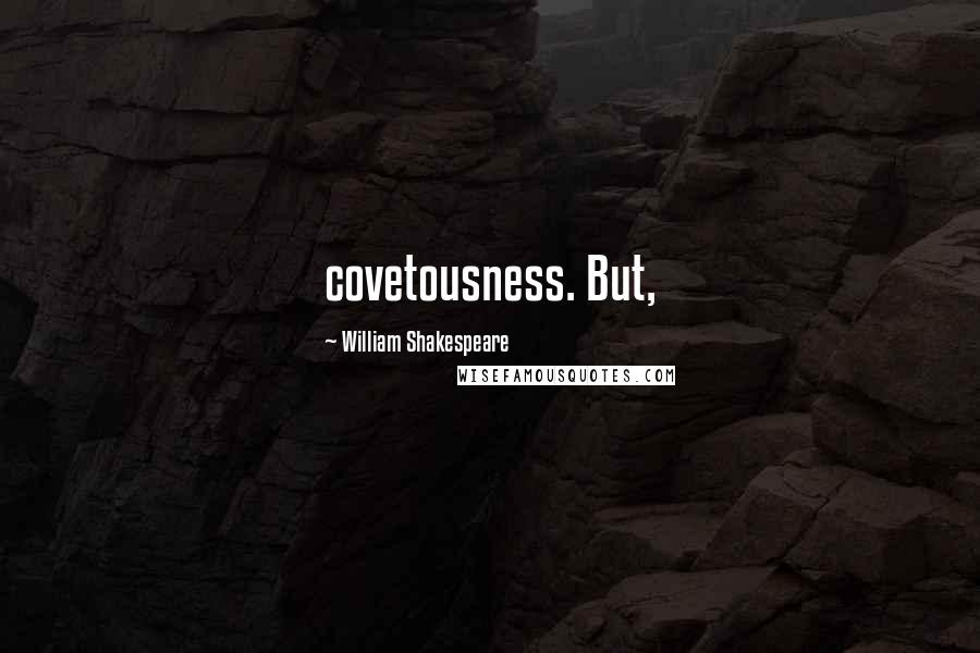 William Shakespeare Quotes: covetousness. But,