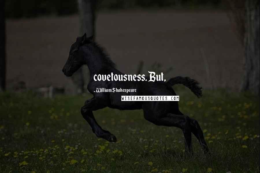 William Shakespeare Quotes: covetousness. But,