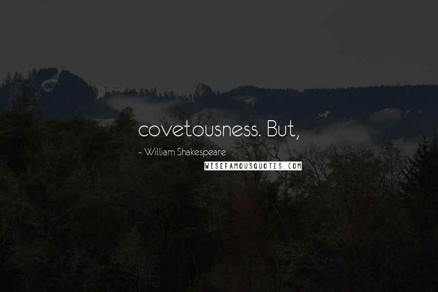 William Shakespeare Quotes: covetousness. But,