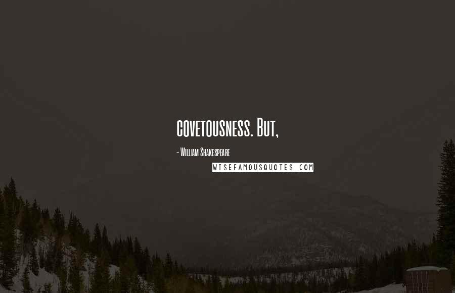 William Shakespeare Quotes: covetousness. But,