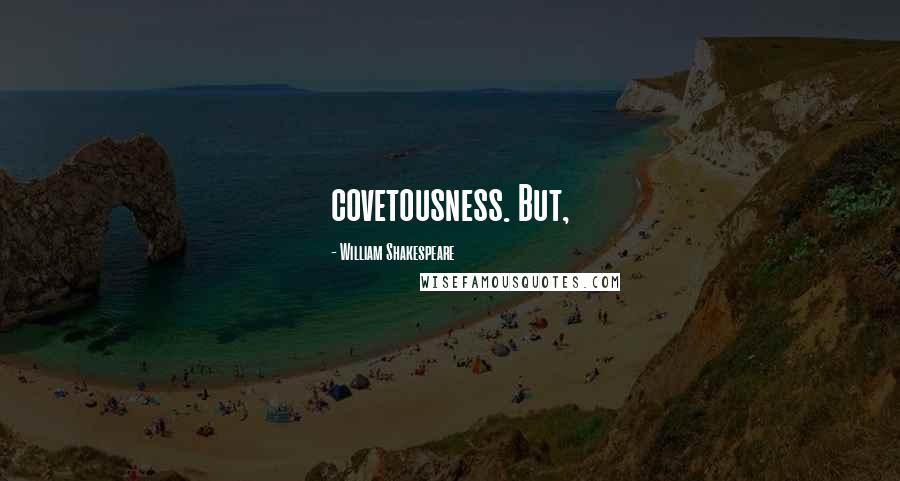 William Shakespeare Quotes: covetousness. But,