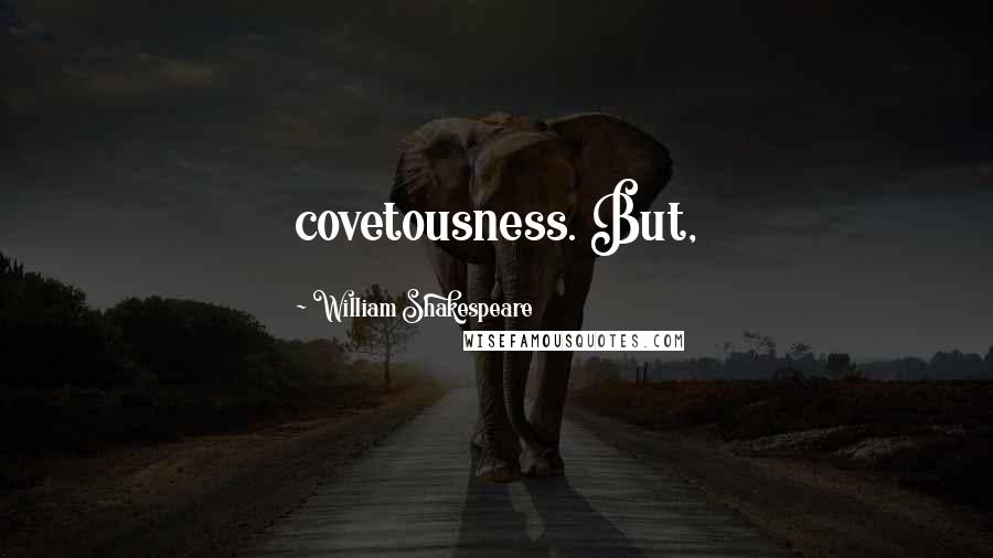 William Shakespeare Quotes: covetousness. But,