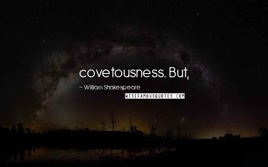 William Shakespeare Quotes: covetousness. But,