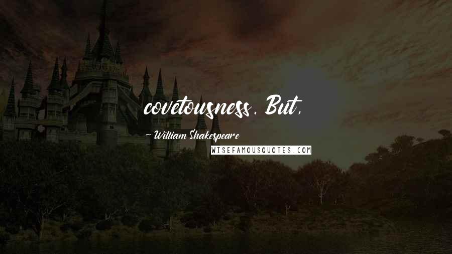 William Shakespeare Quotes: covetousness. But,