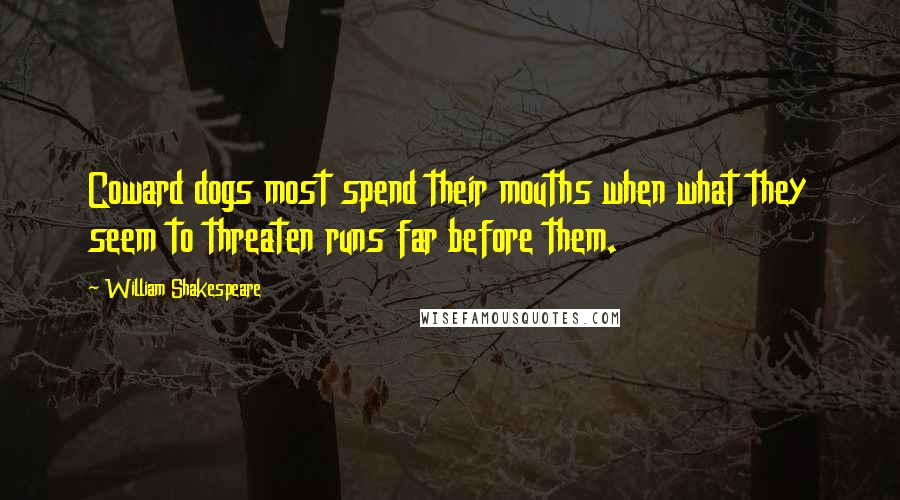 William Shakespeare Quotes: Coward dogs most spend their mouths when what they seem to threaten runs far before them.
