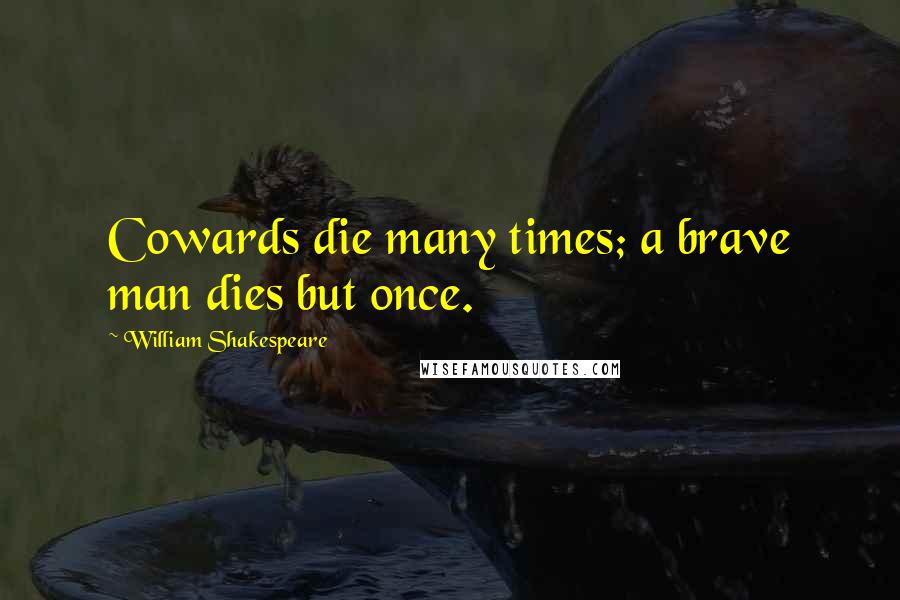 William Shakespeare Quotes: Cowards die many times; a brave man dies but once.