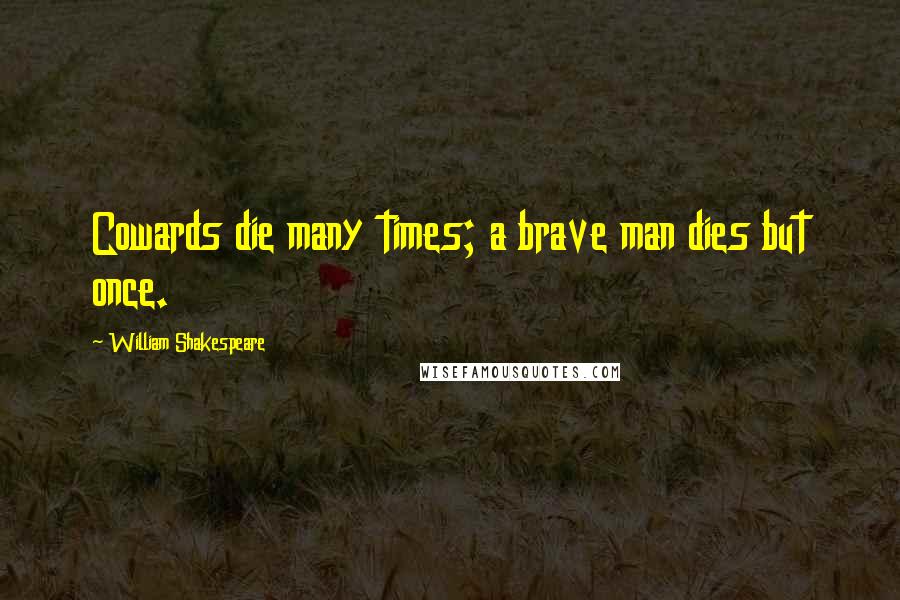 William Shakespeare Quotes: Cowards die many times; a brave man dies but once.