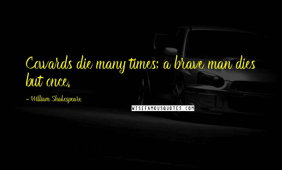 William Shakespeare Quotes: Cowards die many times; a brave man dies but once.