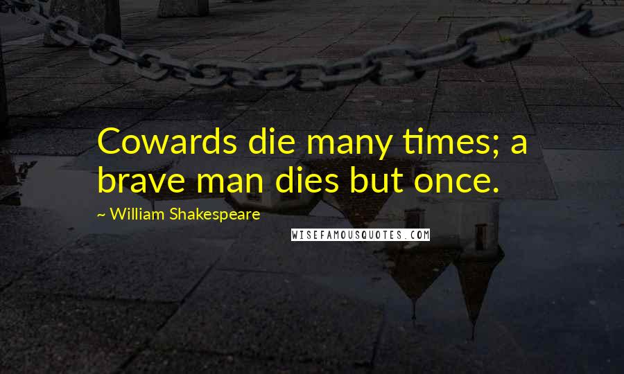 William Shakespeare Quotes: Cowards die many times; a brave man dies but once.