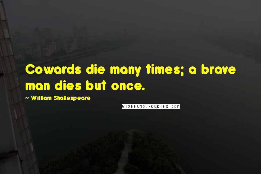 William Shakespeare Quotes: Cowards die many times; a brave man dies but once.