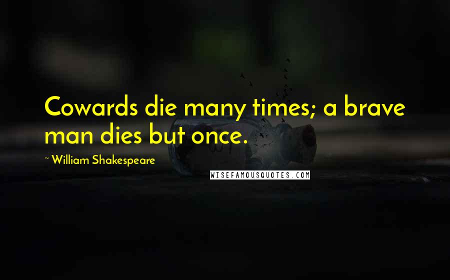 William Shakespeare Quotes: Cowards die many times; a brave man dies but once.