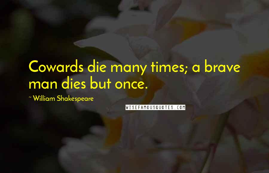 William Shakespeare Quotes: Cowards die many times; a brave man dies but once.